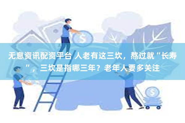 无息资讯配资平台 人老有这三坎，熬过就“长寿”，三坎是指哪三年？老年人要多关注