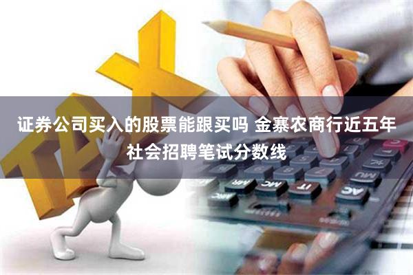 证券公司买入的股票能跟买吗 金寨农商行近五年社会招聘笔试分数线