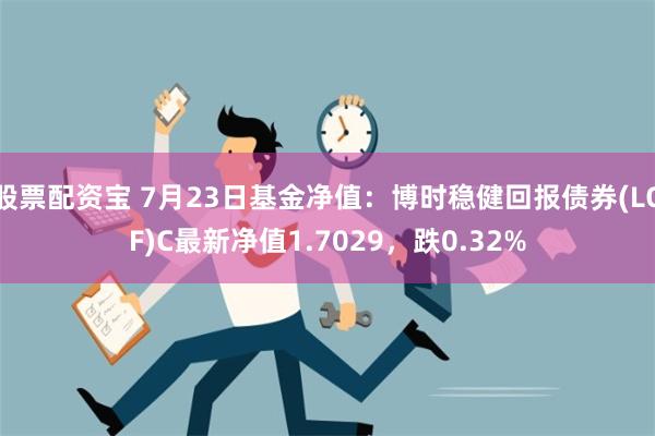 股票配资宝 7月23日基金净值：博时稳健回报债券(LOF)C最新净值1.7029，跌0.32%