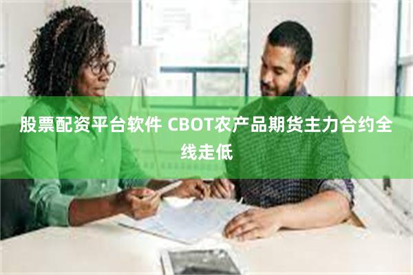 股票配资平台软件 CBOT农产品期货主力合约全线走低