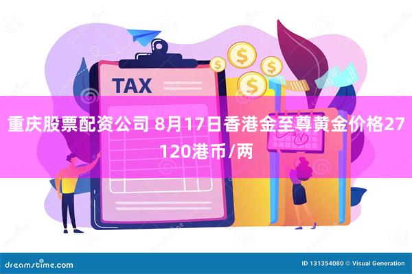 重庆股票配资公司 8月17日香港金至尊黄金价格27120港币/两