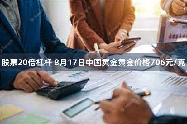 股票20倍杠杆 8月17日中国黄金黄金价格706元/克