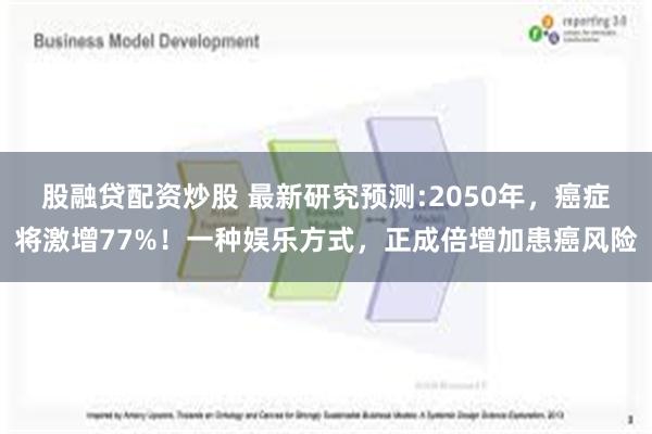 股融贷配资炒股 最新研究预测:2050年，癌症将激增77%！一种娱乐方式，正成倍增加患癌风险