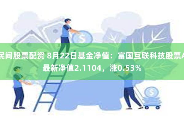 民间股票配资 8月22日基金净值：富国互联科技股票A最新净值2.1104，涨0.53%