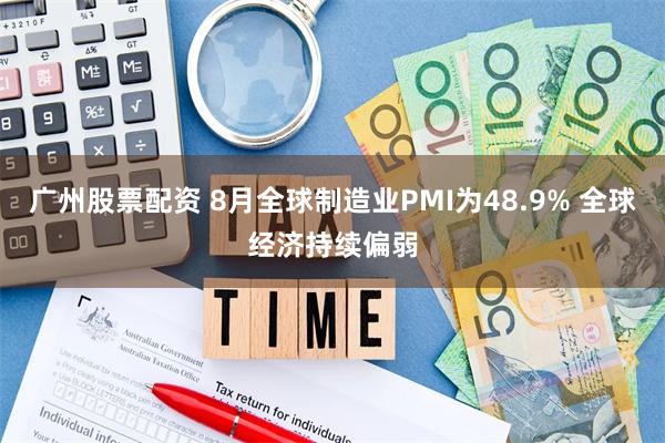 广州股票配资 8月全球制造业PMI为48.9% 全球经济持续偏弱