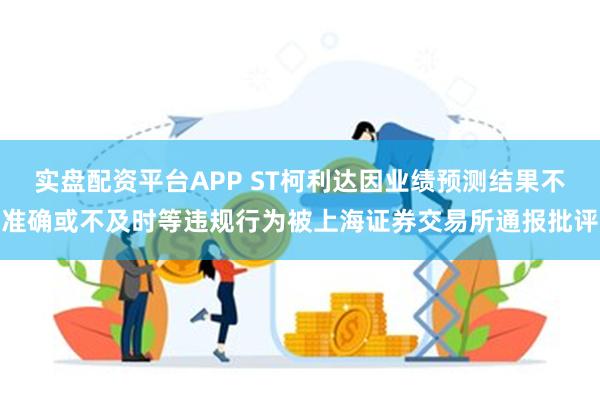 实盘配资平台APP ST柯利达因业绩预测结果不准确或不及时等违规行为被上海证券交易所通报批评