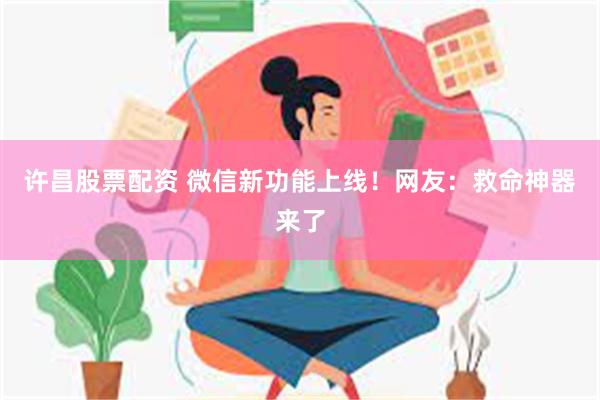 许昌股票配资 微信新功能上线！网友：救命神器来了