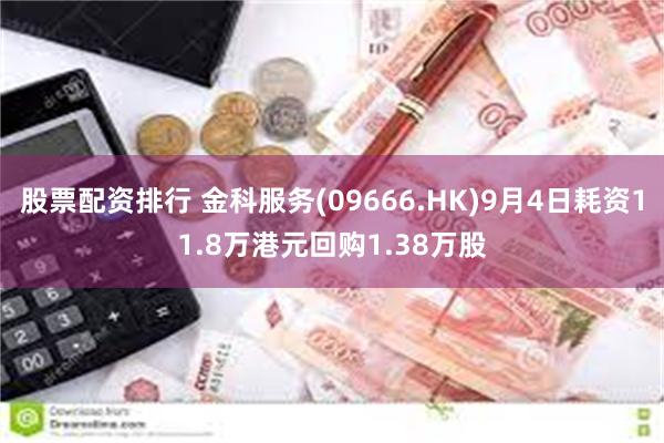 股票配资排行 金科服务(09666.HK)9月4日耗资11.8万港元回购1.38万股