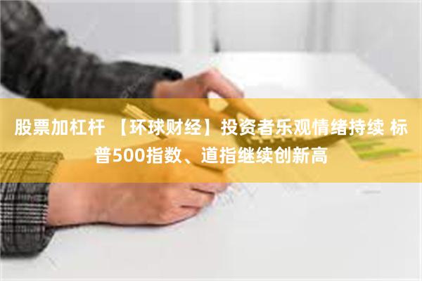 股票加杠杆 【环球财经】投资者乐观情绪持续 标普500指数、道指继续创新高