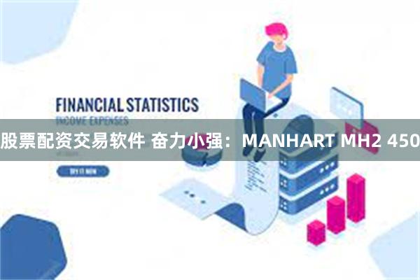 股票配资交易软件 奋力小强：MANHART MH2 450