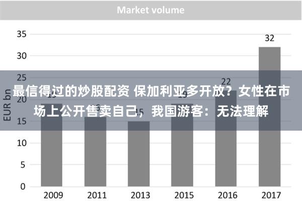 最信得过的炒股配资 保加利亚多开放？女性在市场上公开售卖自己，我国游客：无法理解