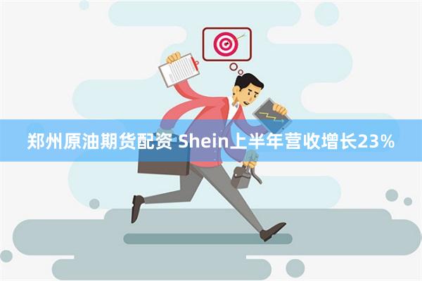 郑州原油期货配资 Shein上半年营收增长23%