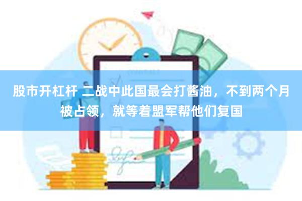 股市开杠杆 二战中此国最会打酱油，不到两个月被占领，就等着盟军帮他们复国