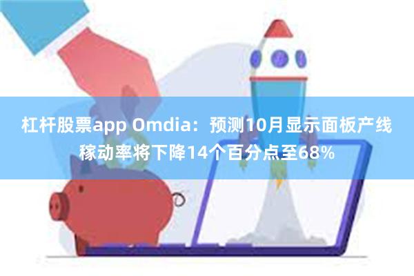 杠杆股票app Omdia：预测10月显示面板产线稼动率将下降14个百分点至68%