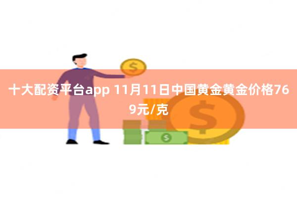 十大配资平台app 11月11日中国黄金黄金价格769元/克