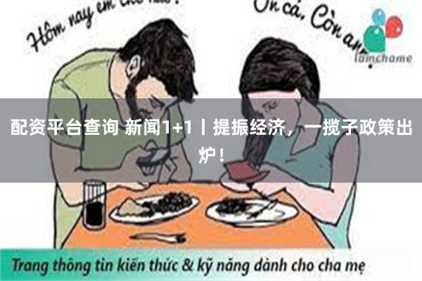 配资平台查询 新闻1+1丨提振经济，一揽子政策出炉！