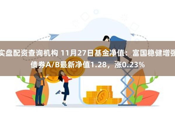 实盘配资查询机构 11月27日基金净值：富国稳健增强债券A/B最新净值1.28，涨0.23%