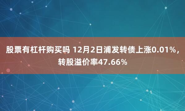 股票有杠杆购买吗 12月2日浦发转债上涨0.01%，转股溢价率47.66%