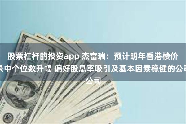 股票杠杆的投资app 杰富瑞：预计明年香港楼价录中个位数升幅 偏好股息率吸引及基本因素稳健的公司