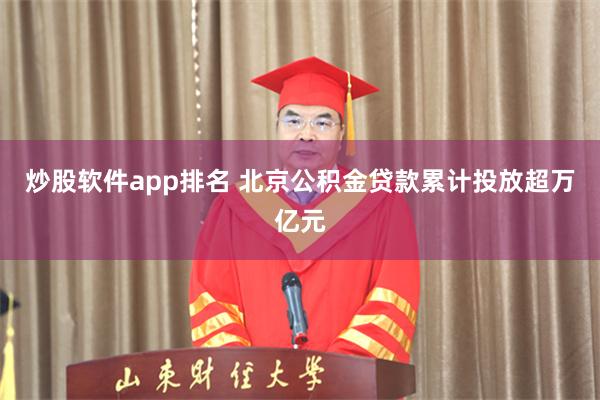 炒股软件app排名 北京公积金贷款累计投放超万亿元