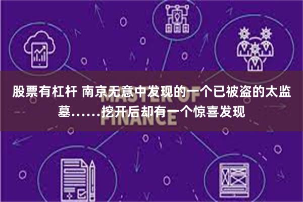 股票有杠杆 南京无意中发现的一个已被盗的太监墓……挖开后却有一个惊喜发现