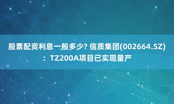 股票配资利息一般多少? 信质集团(002664.SZ)：TZ200A项目已实现量产