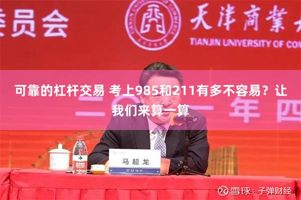 可靠的杠杆交易 考上985和211有多不容易？让我们来算一算