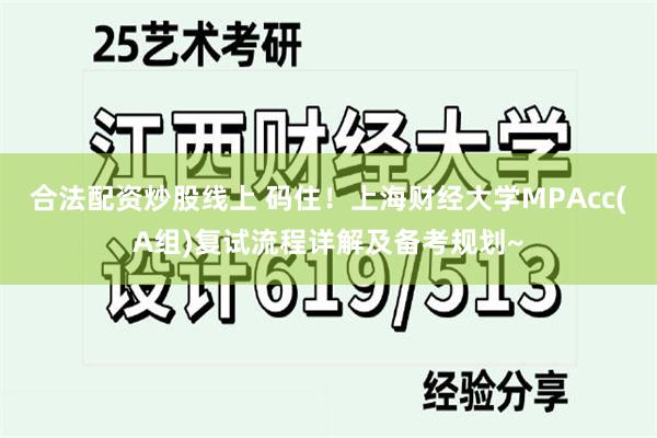 合法配资炒股线上 码住！上海财经大学MPAcc(A组)复试流程详解及备考规划~