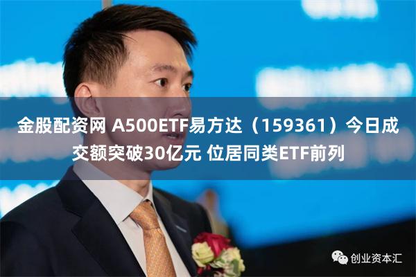 金股配资网 A500ETF易方达（159361）今日成交额突破30亿元 位居同类ETF前列