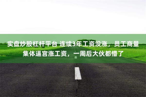 实盘炒股杠杆平台 连续3年工资没涨，员工商量集体逼宫涨工资，一周后大伙都懵了