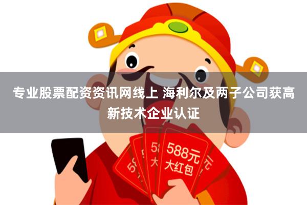 专业股票配资资讯网线上 海利尔及两子公司获高新技术企业认证