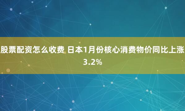 股票配资怎么收费 日本1月份核心消费物价同比上涨3.2%