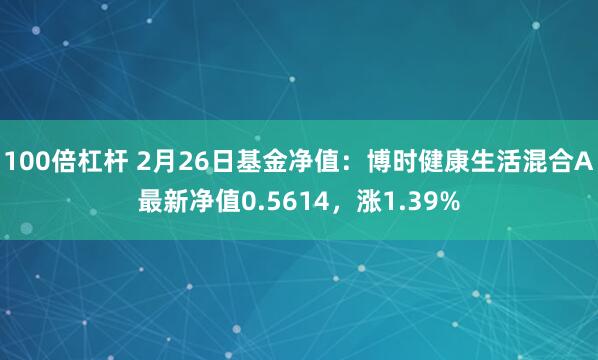 100倍杠杆 2月26日基金净值：博时健康生活混合A最新净值0.5614，涨1.39%