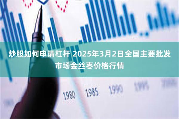 炒股如何申请杠杆 2025年3月2日全国主要批发市场金丝枣价格行情