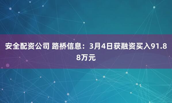 安全配资公司 路桥信息：3月4日获融资买入91.88万元