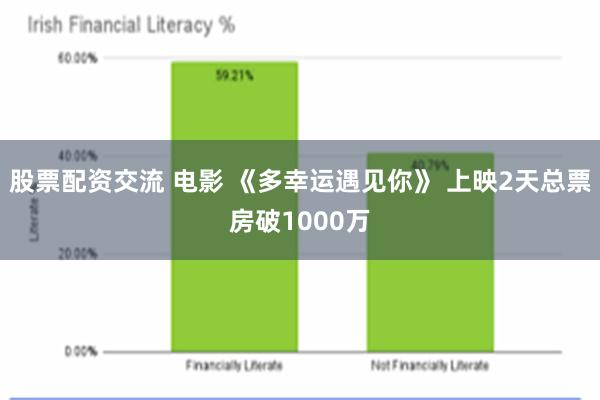 股票配资交流 电影 《多幸运遇见你》 上映2天总票房破1000万