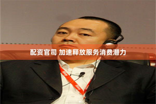 配资官司 加速释放服务消费潜力