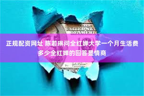 正规配资网址 陈若琳问全红婵大学一个月生活费多少全红婵的回答显情商